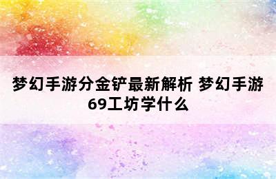 梦幻手游分金铲最新解析 梦幻手游69工坊学什么